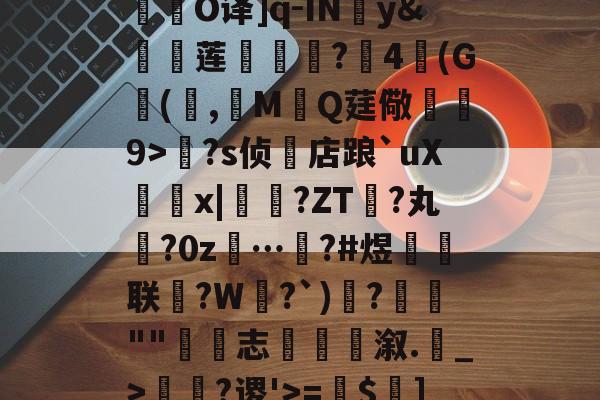 开云官网-关于R庱?1;爥霉嶼'N?揮O译]q-IN婣y&amp;莲	€?4(G(,觷MQ莛儆煒9>?s侦店踉`uXx|?ZT禎?丸?0z…汷?#煜鉙籌联?W弌?`)€?簬""藴€志斢蔋溆.輑_>￢?谡'>=$菄]疌?h4牄莁U)E?的信息