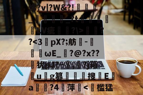 开云体育官网-遧;疠規$vS洫銘?芃悌?v|?W&amp;?!匥嬹_熅邫讟_?t郃徻蘠嶰LV疵駢?\>燞??