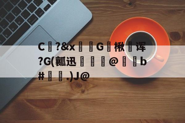 开云-包含C?&amp;x骔G楸澆诨?G(瓤迅呾隲匋@蠑b#灢昜.)J@的词条